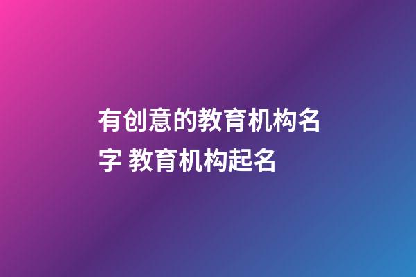 有创意的教育机构名字 教育机构起名